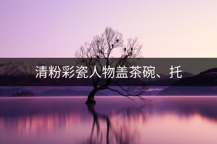 清粉彩瓷人物蓋茶碗、托