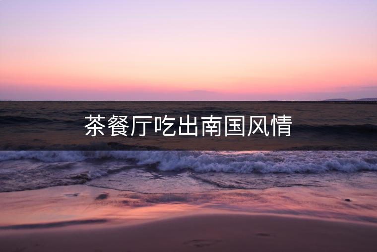 茶餐廳吃出南國風情 茶餐廳吃出南國風情