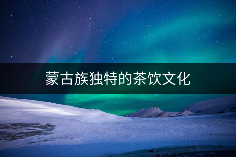 蒙古族獨特的茶飲文化