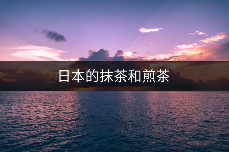 日本的抹茶和煎茶