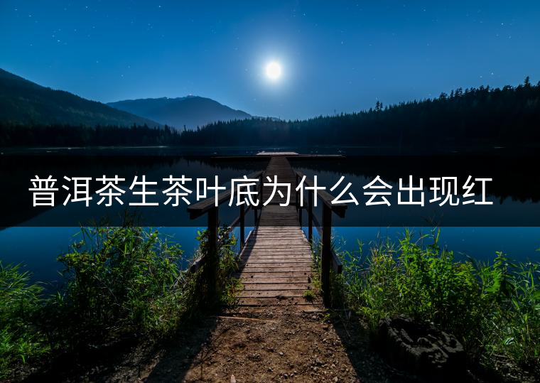 普洱茶生茶葉底為什么會(huì)出現(xiàn)紅梗紅葉？