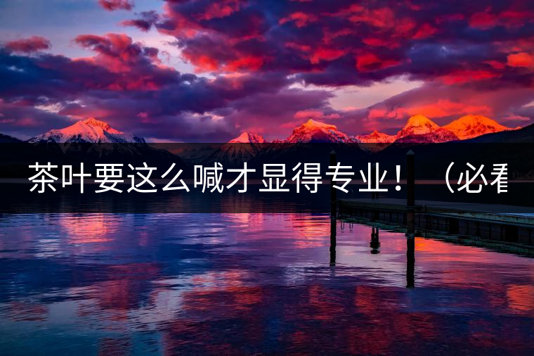 茶葉要這么喊才顯得專業(yè)?。ū乜矗? /></p><p>這世界上奇葩的不僅僅是人跟人的種種破事兒，小小茶葉界，也是種種奇葩朵朵開~<span id=