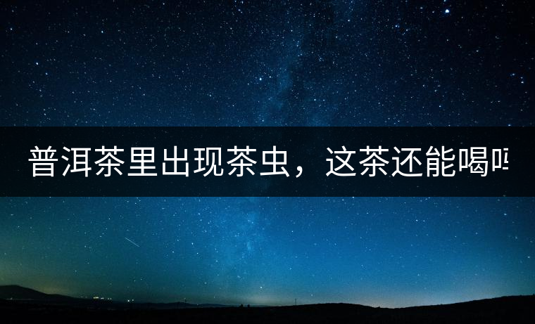 普洱茶里出現(xiàn)茶蟲(chóng)，這茶還能喝嗎？