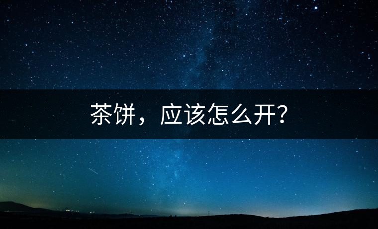 茶餅，應該怎么開？