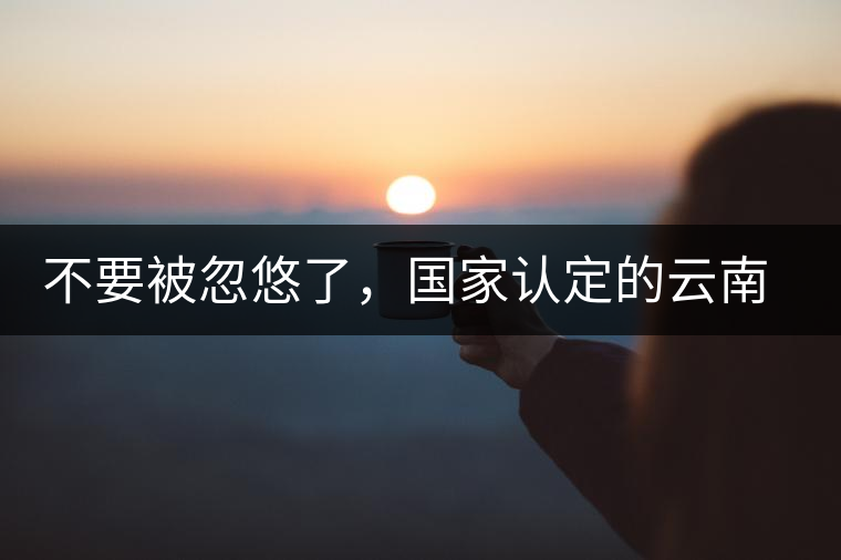 不要被忽悠了，國家認(rèn)定的云南普洱茶只有這5種