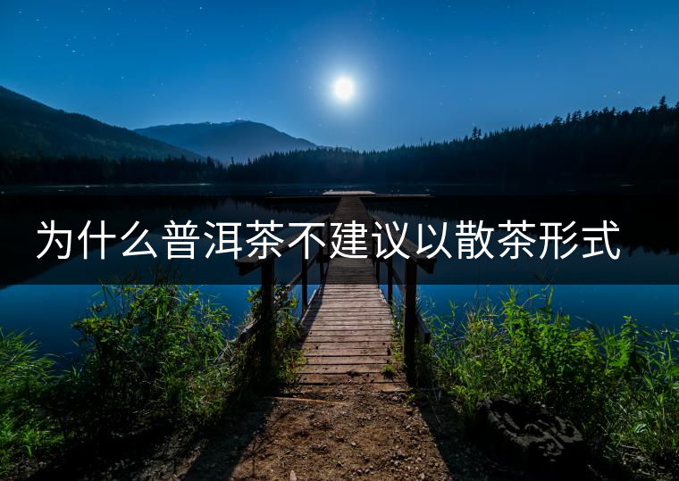 為什么普洱茶不建議以散茶形式存放? 為什么普洱茶不建議以散茶形式存放?