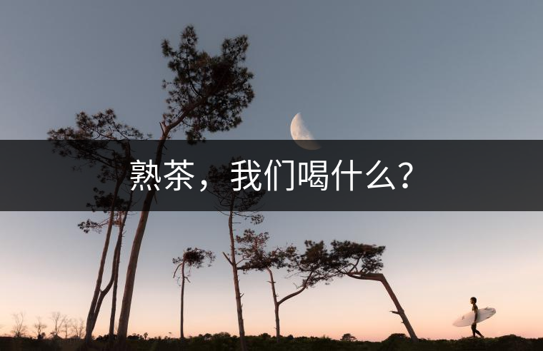 熟茶，我們喝什么？