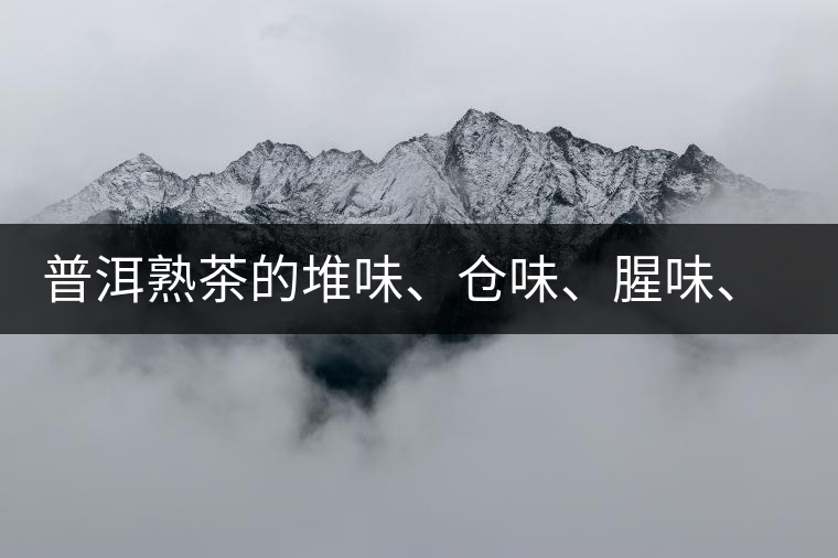 普洱熟茶的堆味、倉味、腥味、糯米味到底是指什么？