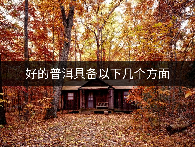 好的普洱具備以下幾個(gè)方面 好的普洱具備以下幾個(gè)方面