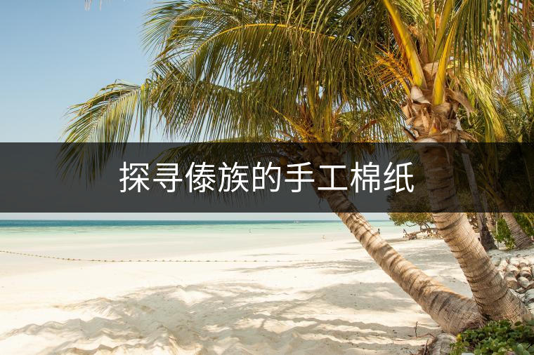 探尋傣族的手工棉紙 探尋傣族的手工棉紙