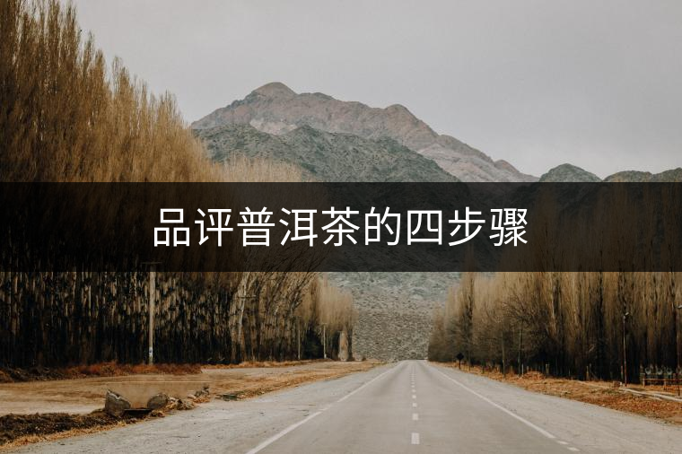 品評(píng)普洱茶的四步驟 品評(píng)普洱茶的四步驟