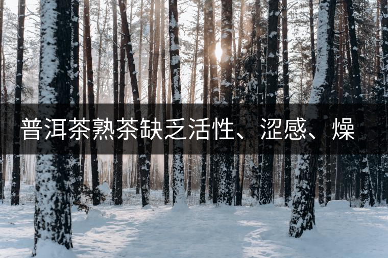 普洱茶熟茶缺乏活性、澀感、燥感突出的原因