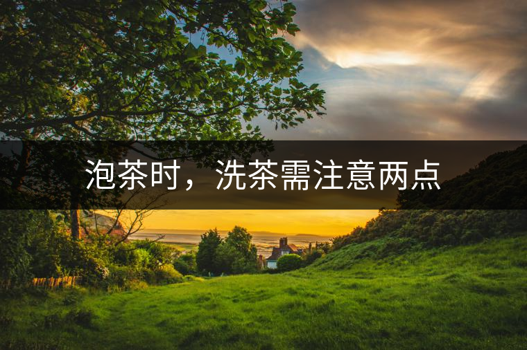 泡茶時(shí)，洗茶需注意兩點(diǎn)