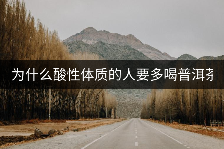 為什么酸性體質(zhì)的人要多喝普洱茶？