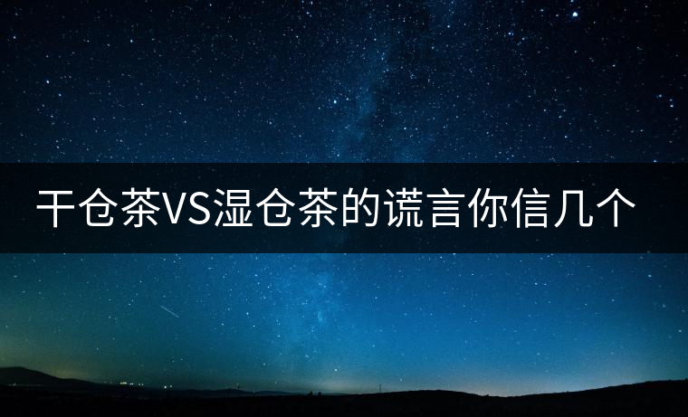 干倉茶VS濕倉茶的謊言你信幾個？