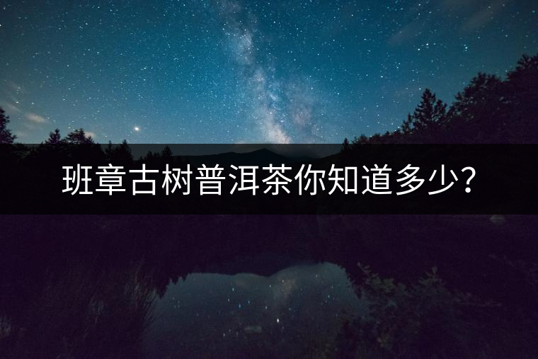 班章古樹(shù)普洱茶你知道多少？