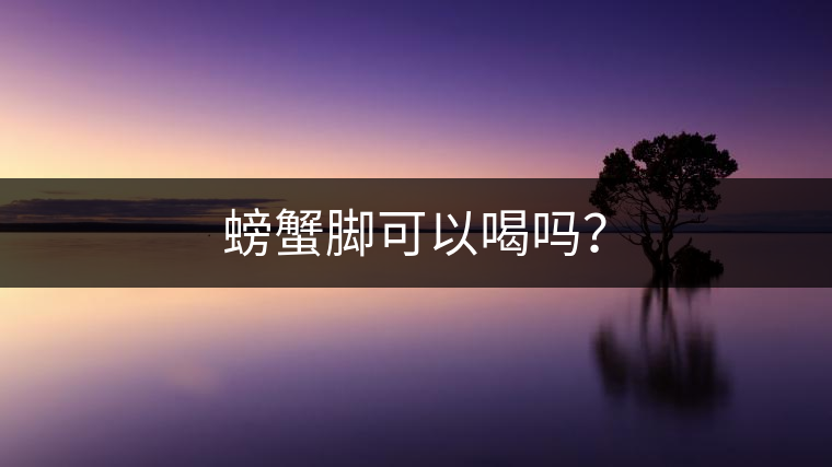 螃蟹腳可以喝嗎？
