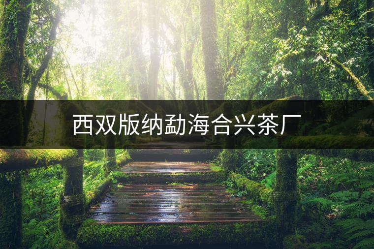 西雙版納勐海合興茶廠(chǎng)