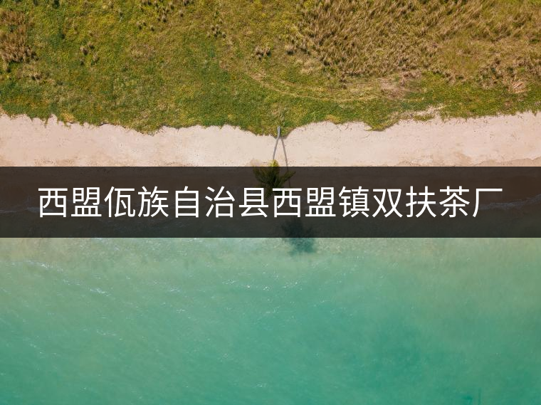 西盟佤族自治縣西盟鎮(zhèn)雙扶茶廠 西盟佤族自治縣西盟鎮(zhèn)雙扶茶廠