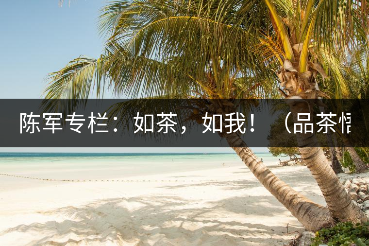 陳軍專欄：如茶，如我?。ㄆ凡栉虻溃? /></p><p>　　奔波著，就習(xí)慣了這種狀態(tài)，忙忙碌碌，自以為然。</p>
<p><span id=