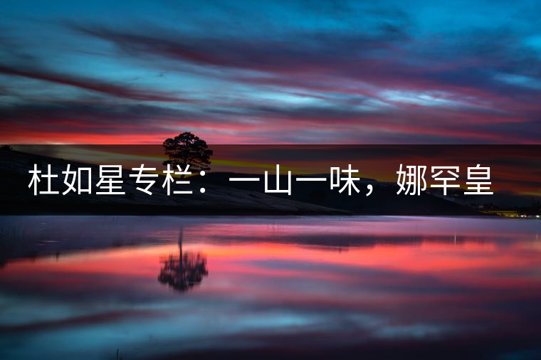 杜如星專欄：一山一味，娜罕皇茶