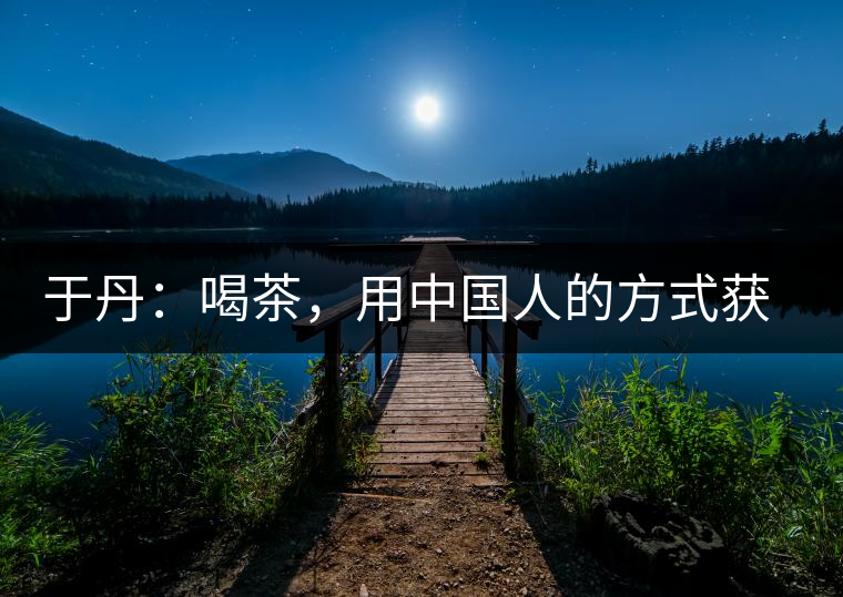 于丹：喝茶，用中國人的方式獲得一種寧靜和清雅