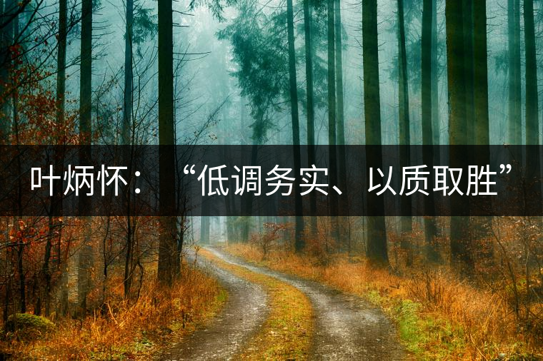 葉炳懷：“低調(diào)務(wù)實(shí)、以質(zhì)取勝”
