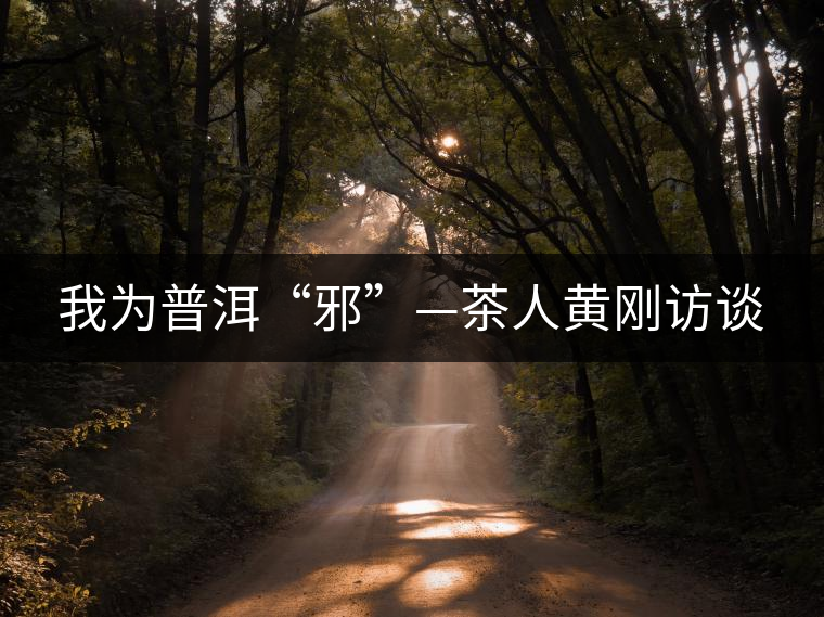 我為普洱“邪”—茶人黃剛訪談