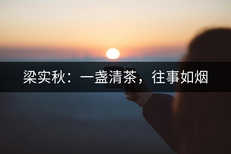 梁實(shí)秋：一盞清茶，往事如煙