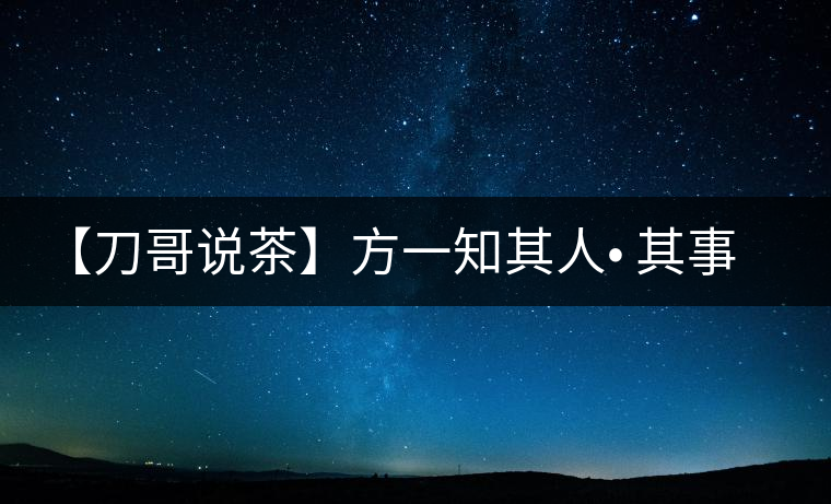 【刀哥說茶】方一知其人? 其事 ?其書 【刀哥說茶】方一知其人? 其事 ?其書