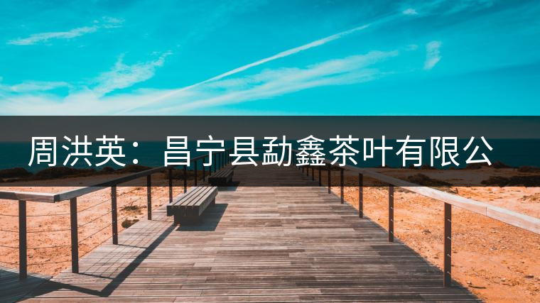 周洪英:昌寧縣勐鑫茶葉有限公司董事長 周洪英:昌寧縣勐鑫茶葉有限公司董事長