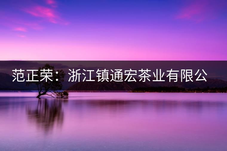 范正榮：浙江鎮(zhèn)通宏茶業(yè)有限公司董事長(zhǎng)