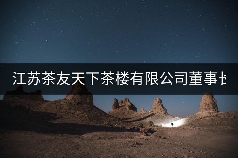 江蘇茶友天下茶樓有限公司董事長(zhǎng):章君(軒塵) 江蘇茶友天下茶樓有限公司董事長(zhǎng):章君(軒塵)