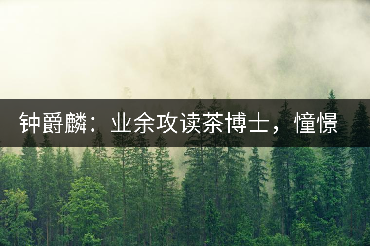 鐘爵麟：業(yè)余攻讀茶博士，憧憬全球開茶室