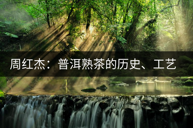 周紅杰：普洱熟茶的歷史、工藝特點、鑒別方法！