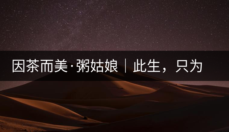 因茶而美·粥姑娘｜此生，只為不辜負(fù)