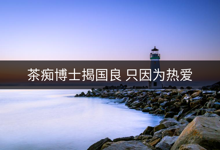 茶癡博士揭國良 只因為熱愛