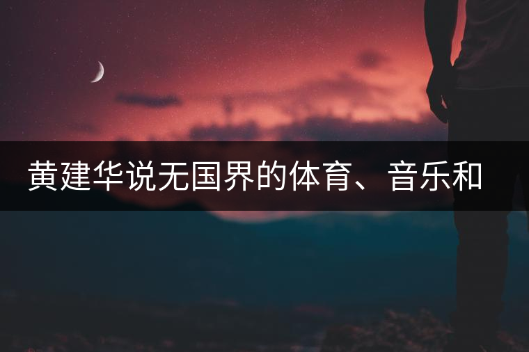 黃建華說無國界的體育、音樂和茶