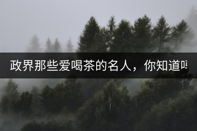 政界那些愛喝茶的名人，你知道嗎？