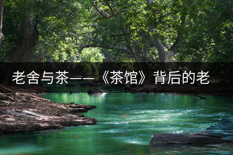 老舍與茶——《茶館》背后的老舍 老舍與茶——《茶館》背后的老舍