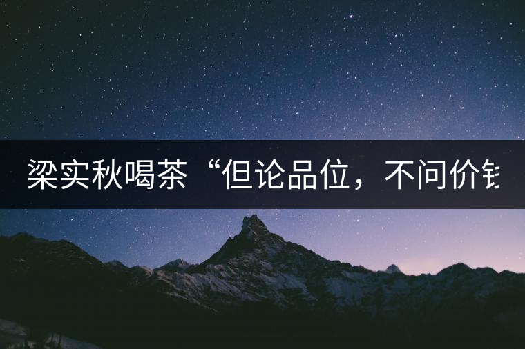梁實(shí)秋喝茶“但論品位，不問價(jià)錢”