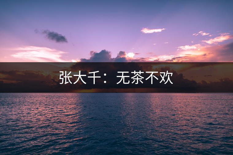 張大千：無茶不歡