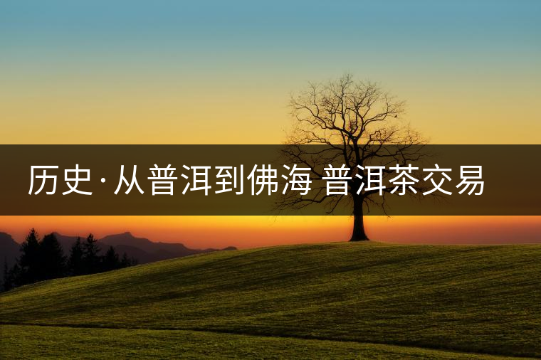 歷史·從普洱到佛海 普洱茶交易中心的一次轉(zhuǎn)移(一) 歷史·從普洱到佛海 普洱茶交易中心的一次轉(zhuǎn)移(一)
