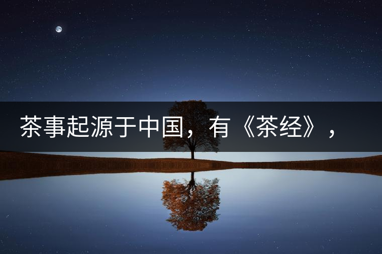 茶事起源于中國，有《茶經(jīng)》，但沒有茶道