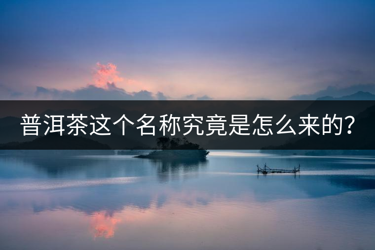 普洱茶這個名稱究竟是怎么來的？