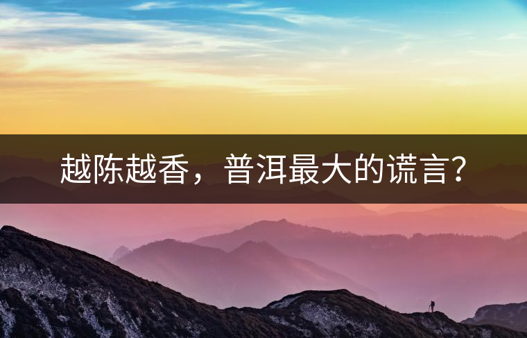 越陳越香，普洱最大的謊言？