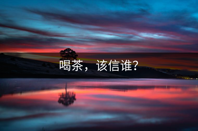 喝茶，該信誰(shuí)？