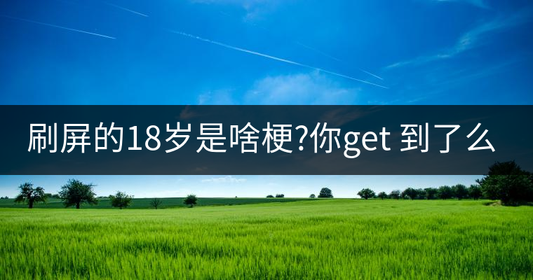 刷屏的18歲是啥梗?你get 到了么？