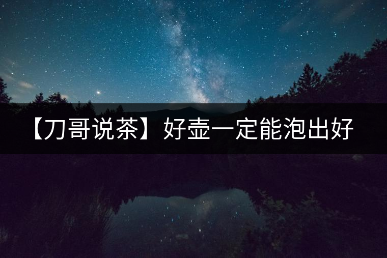 【刀哥說茶】好壺一定能泡出好茶？