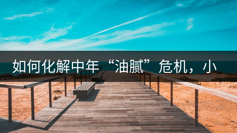 如何化解中年“油膩”危機，小編有話說